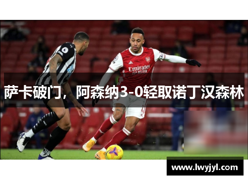 萨卡破门，阿森纳3-0轻取诺丁汉森林